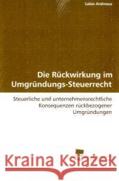 Die Rückwirkung im Umgründungs-Steuer-Recht : Steuerliche und unternehmensrechtliche Konsequenzen rückbezogener Umgründungen Andreaus, Lukas   9783838101590