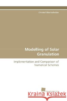Modelling of Solar Granulation : Implementation and Comparison of Numerical Schemes Obertscheider, Christof 9783838102023 Südwestdeutscher Verlag für Hochschulschrifte