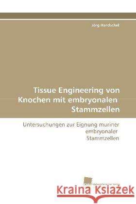 Tissue Engineering von Knochen mit embryonalen Stammzellen : Untersuchungen zur Eignung muriner embryonaler Stammzellen Handschel, Jörg 9783838102108