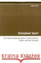 Komplexer Sport : Der Sportmedienkomplex in Deutschland, Italien und der Schweiz Heuss, Sabina 9783838102962