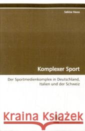 Komplexer Sport : Der Sportmedienkomplex in Deutschland, Italien und der Schweiz Heuss, Sabina 9783838102962