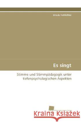 Es singt : Stimme und Stimmpädagogik unter  tiefenpsychologischen Aspekten Hofrichter, Ursula 9783838103655