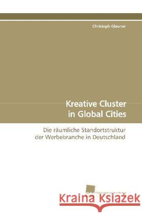 Kreative Cluster in Global Cities : Die räumliche Standortstruktur der Werbebranche in Deutschland Glauner, Christoph 9783838103761