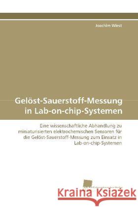 Gelöst-Sauerstoff-Messung in Lab-on-chip-Systemen : Eine wissenschaftliche Abhandlung zu miniaturisierten elektrochemischen Sensoren für die Gelöst-Sauerstoff-Messung zum Einsatz in Lab-on-chip-System Wiest, Joachim 9783838103976