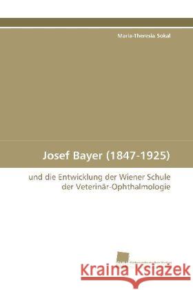 Josef Bayer (1847-1925) : und die Entwicklung der Wiener Schule der Veterinär-Ophthalmologie Sokal, Maria-Theresia 9783838104423