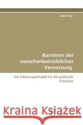 Barrieren der zwischenbetrieblichen Vernetzung : Ein Erklärungsmodell für die grafische Industrie Mayr, Volker 9783838104720