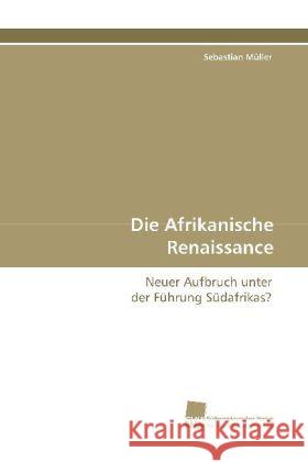 Die Afrikanische Renaissance : Neuer Aufbruch unter der Führung Südafrikas? Müller, Sebastian 9783838104751