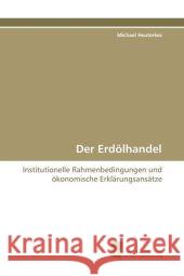 Der Erdölhandel : Institutionelle Rahmenbedingungen und ökonomische Erklärungsansätze Heuterkes, Michael 9783838104881