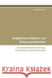 Subjektives Erleben von Körpersymptomen : Prozessorientierte Entfaltung, Perspektiven und  Bedeutungen Weyermann, Ruth 9783838105574