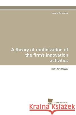 A Theory of Routinization of the Firm's Innovation Activities Ursula Deplazes 9783838106366 Sudwestdeutscher Verlag Fur Hochschulschrifte