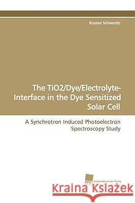 The Tio2/Dye/Electrolyte- Interface in the Dye Sensitized Solar Cell Konrad Schwanitz 9783838107424