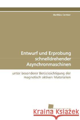 Entwurf und Erprobung schnelldrehender  Asynchronmaschinen : unter besonderer Berücksichtigung der magnetisch  aktiven Materialien Centner, Matthias 9783838107554