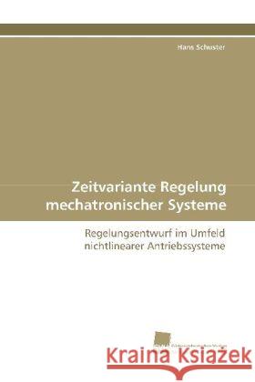 Zeitvariante Regelung mechatronischer Systeme : Regelungsentwurf im Umfeld nichtlinearer Antriebssysteme Schuster, Hans 9783838107806