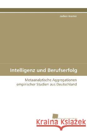 Intelligenz und Berufserfolg : Metaanalytische Aggregationen empirischer Studien aus Deutschland Kramer, Jochen 9783838108124