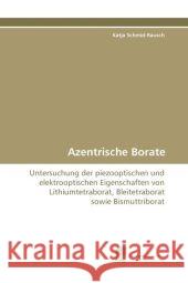 Azentrische Borate : Untersuchung der piezooptischen und elektrooptischen Eigenschaften von Lithiumtetraborat, Bleitetraborat sowie Bismuttriborat Schmid-Rausch, Katja 9783838108445