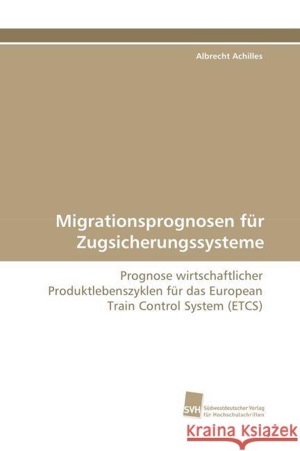 Migrationsprognosen für Zugsicherungssysteme : Prognose wirtschaftlicher Produktlebenszyklen für das European Train Control System (ETCS) Achilles, Albrecht 9783838109329