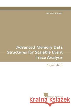 Advanced Memory Data Structures for Scalable Event Trace Analysis : Dissertation Knüpfer, Andreas 9783838109435 Südwestdeutscher Verlag für Hochschulschrifte