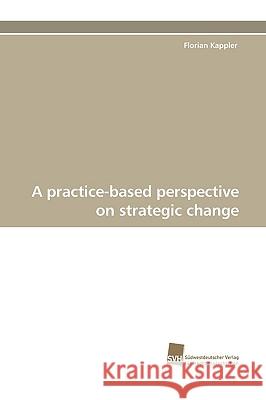A Practice-Based Perspective on Strategic Change Florian Kappler 9783838109558 Sudwestdeutscher Verlag Fur Hochschulschrifte