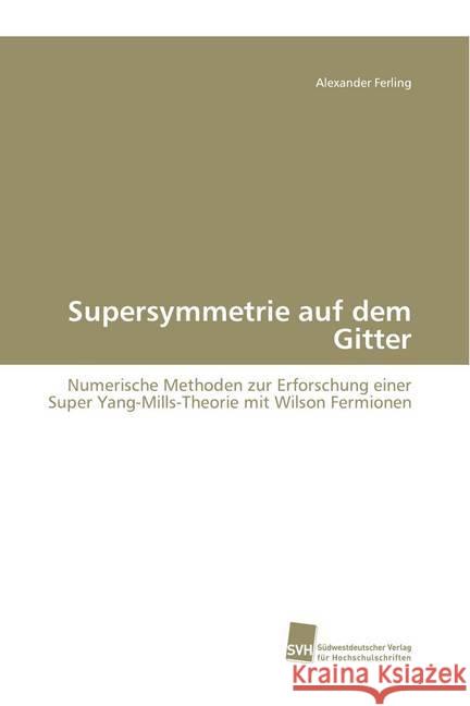 Supersymmetrie auf dem Gitter : Numerische Methoden zur Erforschung einer Super Yang-Mills-Theorie mit Wilson Fermionen Ferling, Alexander 9783838110028