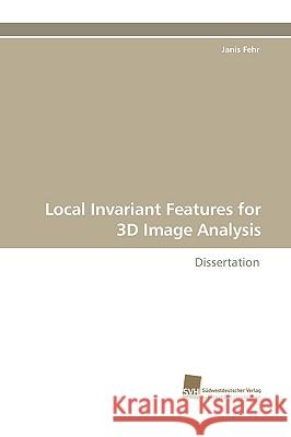 Local Invariant Features for 3D Image Analysis Janis Fehr 9783838110837