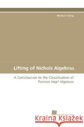 Lifting of Nichols Algebras : A Contribution to the Classification of Pointed Hopf Algebras Helbig, Michael 9783838110844 Südwestdeutscher Verlag für Hochschulschrifte
