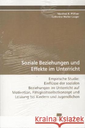 Soziale Beziehungen und Effekte im Unterricht : Empirische Studie: Einflüsse der sozialen Beziehungen im Unterricht auf Motivation, Fähigkeitsselbstkonzept und Leistung bei Kindern und Jugendlichen Pfiffner, Manfred R.; Walter-Laager, Catherine 9783838110974