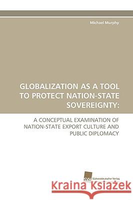 Globalization as a Tool to Protect Nation-State Sovereignty Michael Murphy, Frcp Edin Frcpath (University of Northern British Colombia Canada) 9783838112305 Sudwestdeutscher Verlag Fur Hochschulschrifte