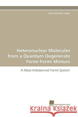 Heteronuclear Molecules from a Quantum Degenerate Fermi-Fermi Mixture Arne-Christian Voigt 9783838112732