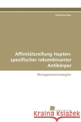 Affinitätsreifung Hapten-spezifischer rekombinanter Antikörper : Mutagenesestrategien Klee, Katharina 9783838112862