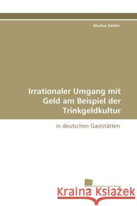 Irrationaler Umgang mit Geld am Beispiel der Trinkgeldkultur : in deutschen Gaststätten Dobler, Markus 9783838113999 Südwestdeutscher Verlag für Hochschulschrifte