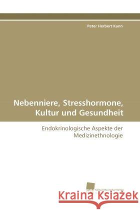 Nebenniere, Stresshormone, Kultur und Gesundheit : Endokrinologische Aspekte der Medizinethnologie Kann, Peter Herbert 9783838114187