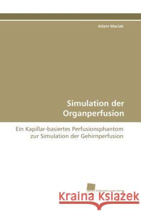 Simulation der Organperfusion : Ein Kapillar-basiertes Perfusionsphantom zur Simulation der Gehirnperfusion Maciak, Adam 9783838114279 Südwestdeutscher Verlag für Hochschulschrifte