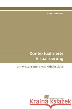 Kontextualisierte Visualisierung : am wissensintensiven Arbeitsplatz Godehardt, Eicke 9783838114606