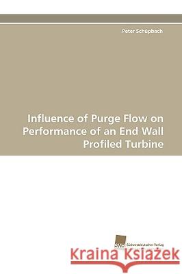 Influence of Purge Flow on Performance of an End Wall Profiled Turbine Peter Schpbach 9783838114675 Suedwestdeutscher Verlag Fuer Hochschulschrif