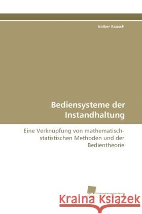 Bediensysteme der Instandhaltung : Eine Verknüpfung von mathematisch-statistischen Methoden und der Bedientheorie Rausch, Volker 9783838114927