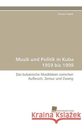 Musik Und Politik in Kuba 1959 Bis 1999 Christof Sprk, Christof Spork 9783838115320