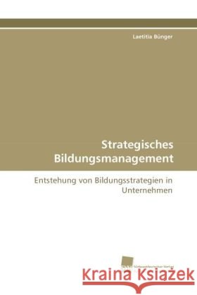 Strategisches Bildungsmanagement : Entstehung von Bildungsstrategien in Unternehmen Bünger, Laetitia 9783838115443