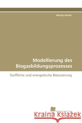 Modellierung des Biogasbildungsprozesses : Stoffliche und energetische Bilanzierung Gerber, Mandy 9783838115726