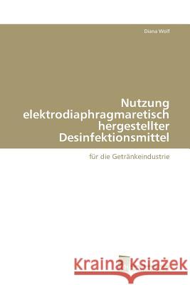 Nutzung elektrodiaphragmaretisch hergestellter Desinfektionsmittel Wolf Diana 9783838116013