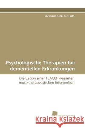 Psychologische Therapien bei dementiellen Erkrankungen : Evaluation einer TEACCH-basierten musiktherapeutischen Intervention Fischer-Terworth, Christian 9783838117270