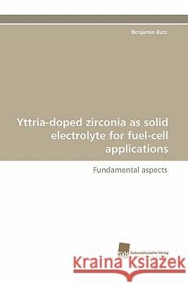 Yttria-Doped Zirconia as Solid Electrolyte for Fuel-Cell Applications Benjamin Butz 9783838117751