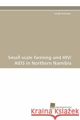 Small-scale farming and HIV/AIDS in Northern Namibia Prommer, Isolde 9783838117911 Suedwestdeutscher Verlag Fuer Hochschulschrif
