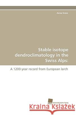 Stable Isotope Dendroclimatology in the Swiss Alps University Anne Kress (Santa Fe Community College) 9783838118123 Sudwestdeutscher Verlag Fur Hochschulschrifte