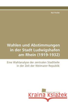 Wahlen und Abstimmungen in der Stadt Ludwigshafen am Rhein (1919-1932) : Eine Wahlanalyse der zentralen Stadtteile in der Zeit der Weimarer Republik Focke, Kai 9783838118321