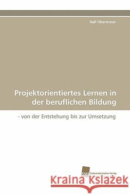 Projektorientiertes Lernen in der beruflichen Bildung Obermaier Ralf 9783838120201