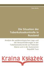 Die Situation der Tuberkulosekontrolle in Russland : Analyse der epidemiologischen Lage und der Herausforderungen in der Tuberkulosekontrolle auf föderaler Ebene und in der Autonomen Republik Tuva Ulrichs, Timo 9783838120751
