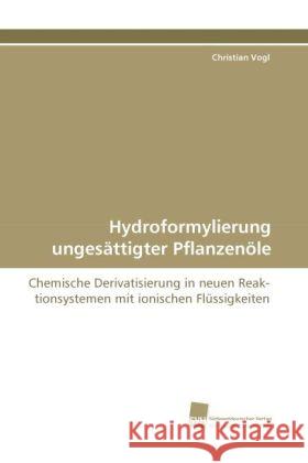 Hydroformylierung ungesättigter Pflanzenöle : Chemische Derivatisierung in neuen Reaktionsystemen mit ionischen Flüssigkeiten Vogl, Christian 9783838122007