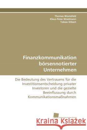 Finanzkommunikation börsennotierter Unternehmen : Die Bedeutung des Vertrauens für die Investitionsentscheidung privater Investoren und die gezielte Beeinflussung durch Kommunikationsmaßnahmen Wüstefeld, Thomas; Wiedmann, Klaus-Peter; Klibert, Tobias 9783838122991