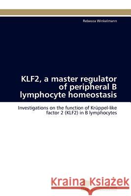 KLF2, a master regulator of peripheral B lymphocyte homeostasis Winkelmann Rebecca 9783838125725 S Dwestdeutscher Verlag F R Hochschulschrifte