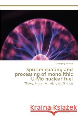 Sputter coating and processing of monolithic U-Mo nuclear fuel Schmid Wolfgang 9783838125947